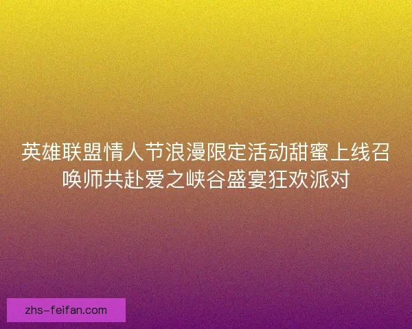 英雄联盟情人节浪漫限定活动甜蜜上线召唤师共赴爱之峡谷盛宴狂欢派对
