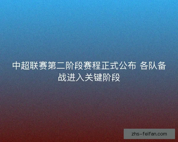 中超联赛第二阶段赛程正式公布 各队备战进入关键阶段