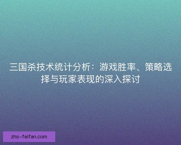 三国杀技术统计分析：游戏胜率、策略选择与玩家表现的深入探讨