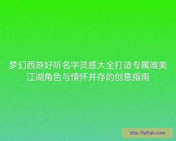 梦幻西游好听名字灵感大全打造专属唯美江湖角色与情怀并存的创意指南