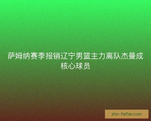 萨姆纳赛季报销辽宁男篮主力离队杰曼成核心球员